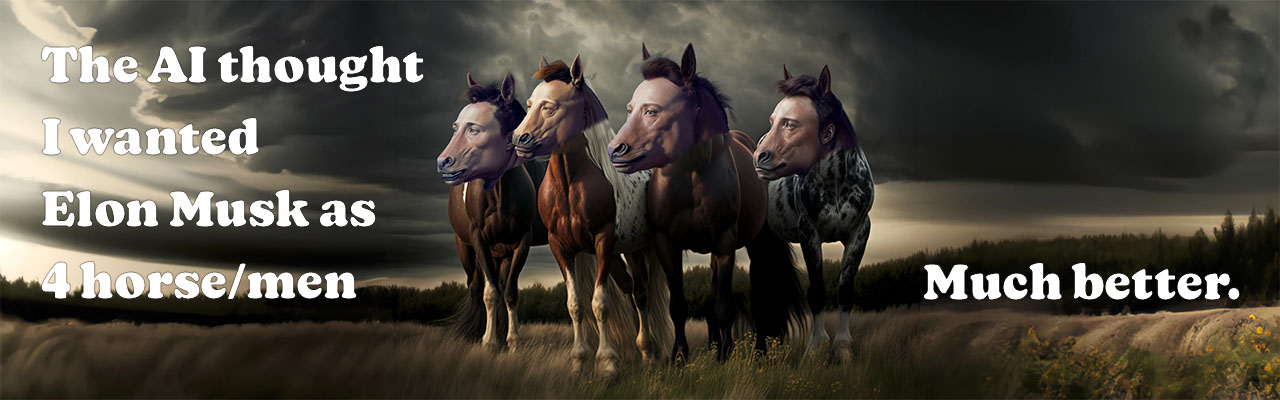 4 Horses in a field, that all look like Elon Musk. It’s the 4 horse men of the apocalypse.