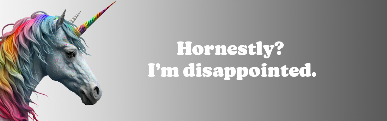 A unicorn making a bad pun about being disappointed: “Hornestly, I’m disappointed